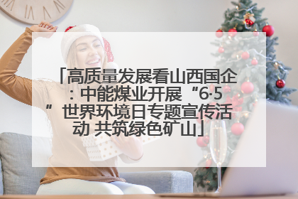 高质量发展看山西国企：中能煤业开展“6·5”世界环境日专题宣传活动 共筑绿色矿山