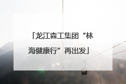 龙江森工集团“林海健康行”再出发