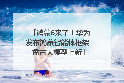鸿蒙6来了！华为发布鸿蒙智能体框架 盘古大模型上新