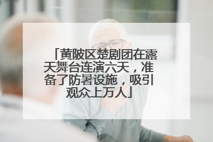 黄陂区楚剧团在露天舞台连演六天，准备了防暑设施，吸引观众上万人