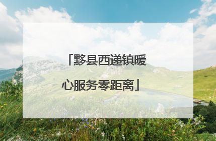 黟县西递镇暖心服务零距离
