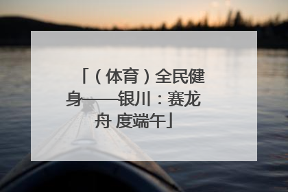 （体育）全民健身——银川：赛龙舟 度端午