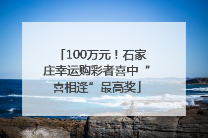 100万元！石家庄幸运购彩者喜中“喜相逢”最高奖