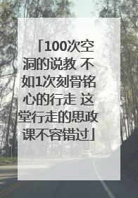 100次空洞的说教 不如1次刻骨铭心的行走 这堂行走的思政课不容错过