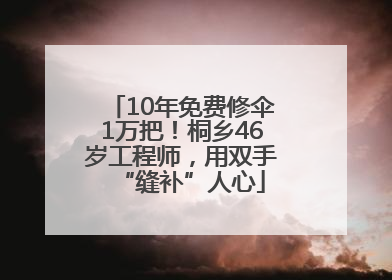 10年免费修伞1万把！桐乡46岁工程师，用双手“缝补”人心