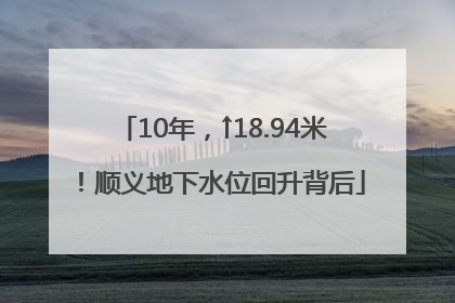 10年，↑18.94米！顺义地下水位回升背后