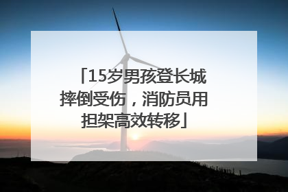 15岁男孩登长城摔倒受伤，消防员用担架高效转移