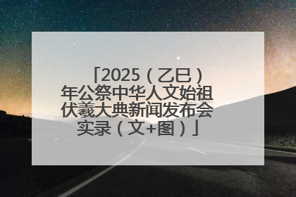 2025（乙巳）年公祭中华人文始祖伏羲大典新闻发布会实录（文+图）