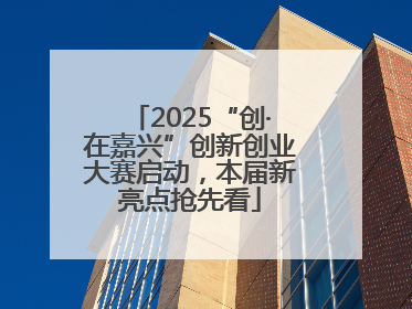 2025“创·在嘉兴”创新创业大赛启动，本届新亮点抢先看
