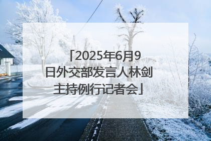 2025年6月9日外交部发言人林剑主持例行记者会