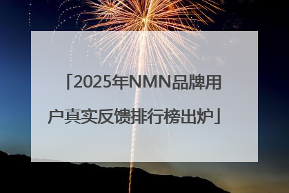 2025年NMN品牌用户真实反馈排行榜出炉