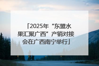 2025年“东盟水果汇聚广西”产销对接会在广西南宁举行