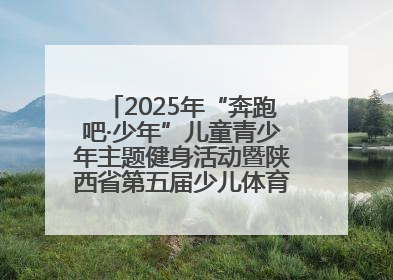 2025年“奔跑吧·少年”儿童青少年主题健身活动暨陕西省第五届少儿体育嘉年华活动将于6月14日正式举办