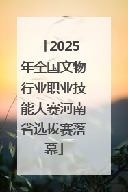 2025年全国文物行业职业技能大赛河南省选拔赛落幕