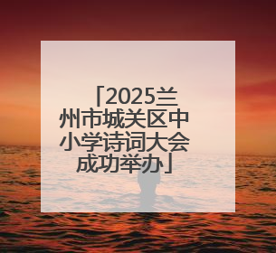 2025兰州市城关区中小学诗词大会成功举办
