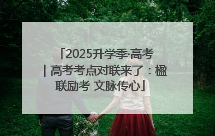 2025升学季·高考｜高考考点对联来了：楹联励考 文脉传心