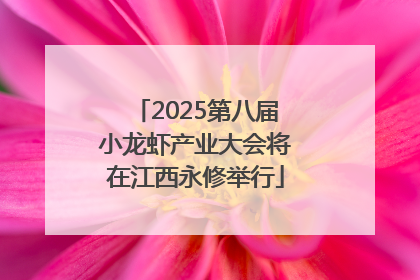 2025第八届小龙虾产业大会将在江西永修举行