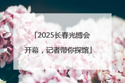 2025长春光博会开幕，记者带你探馆