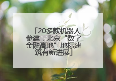 20多款机器人参建，北京“数字金融高地”地标建筑有新进展