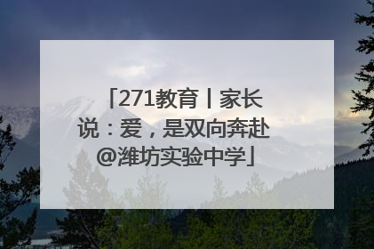 271教育丨家长说：爱，是双向奔赴@潍坊实验中学