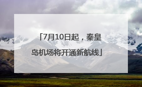 7月10日起，秦皇岛机场将开通新航线