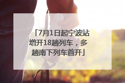 7月1日起宁波站增开18趟列车，多趟南下列车首开