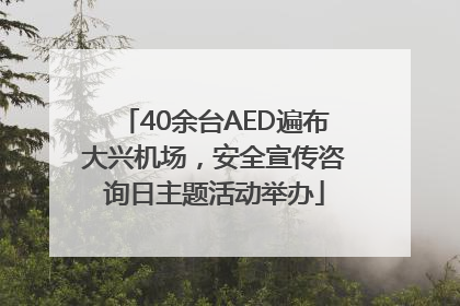 40余台AED遍布大兴机场，安全宣传咨询日主题活动举办