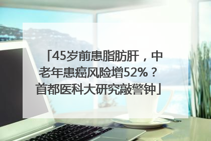 45岁前患脂肪肝，中老年患癌风险增52%？首都医科大研究敲警钟
