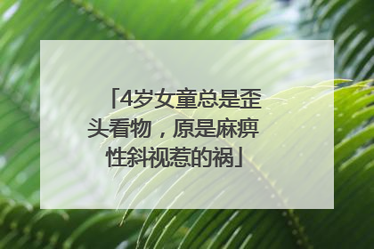 4岁女童总是歪头看物，原是麻痹性斜视惹的祸