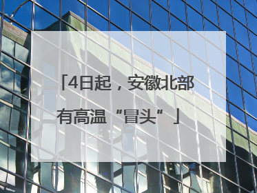 4日起，安徽北部有高温“冒头”