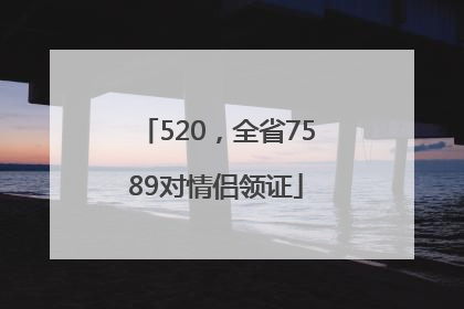 520，全省7589对情侣领证