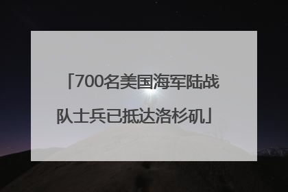 700名美国海军陆战队士兵已抵达洛杉矶