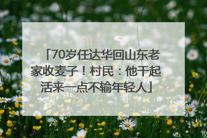 70岁任达华回山东老家收麦子！村民：他干起活来一点不输年轻人