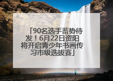 90名选手蓄势待发！6月22日资阳将开启青少年书画传习市级选拔赛
