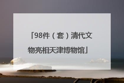 98件（套）清代文物亮相天津博物馆