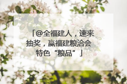 @全福建人，速来抽奖，赢福建粮洽会特色“粮品”