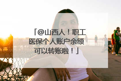 @山西人！职工医保个人账户余额可以转账啦！