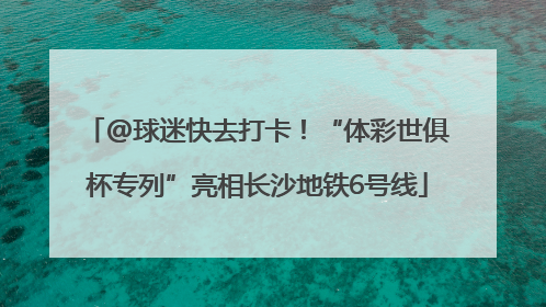 @球迷快去打卡！“体彩世俱杯专列”亮相长沙地铁6号线