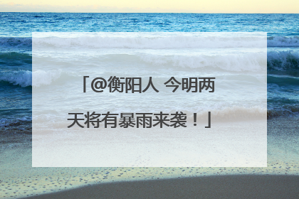@衡阳人 今明两天将有暴雨来袭！