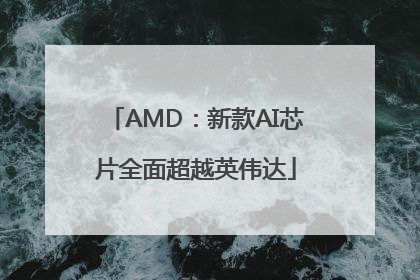 AMD：新款AI芯片全面超越英伟达