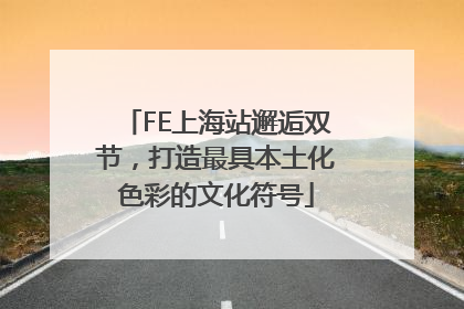FE上海站邂逅双节，打造最具本土化色彩的文化符号