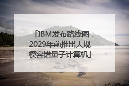 IBM发布路线图：2029年前推出大规模容错量子计算机