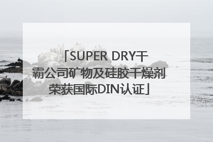 SUPER DRY干霸公司矿物及硅胶干燥剂荣获国际DIN认证