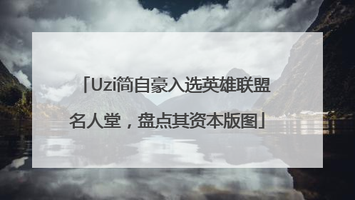 Uzi简自豪入选英雄联盟名人堂，盘点其资本版图