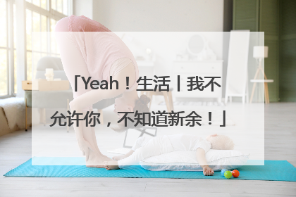 Yeah！生活丨我不允许你，不知道新余！