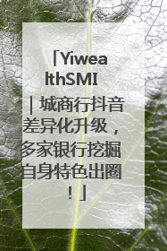 YiwealthSMI｜城商行抖音差异化升级，多家银行挖掘自身特色出圈！